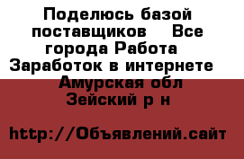 Поделюсь базой поставщиков! - Все города Работа » Заработок в интернете   . Амурская обл.,Зейский р-н